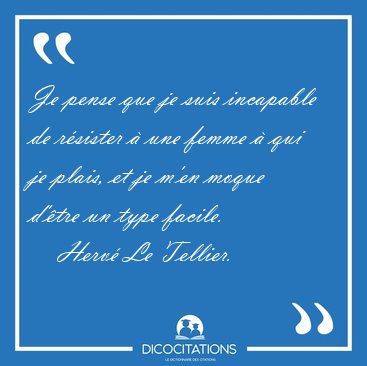 Je pense que je suis incapable de r�sister � une femme � qui je [...] - Herv� Le Tellier...