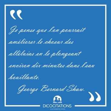 Je pense que l'on pourrait am�liorer le choeur des all�luias en [...] - George Bernard Shaw...