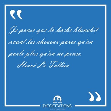 Je pense que la barbe blanchit avant les cheveux parce qu'on [...] - Herv� Le Tellier...
