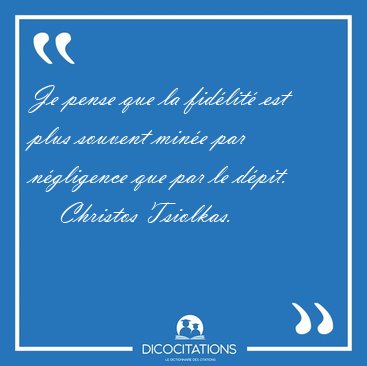 Je pense que la fid�lit� est plus souvent min�e par n�gligence [...] - Christos Tsiolkas...
