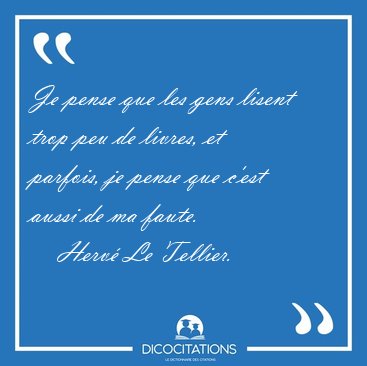 Je pense que les gens lisent trop peu de livres, et parfois, je [...] - Herv Le Tellier...