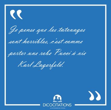 Je pense que les tatouages sont horribles, c'est comme porter [...] - Karl Lagerfeld...