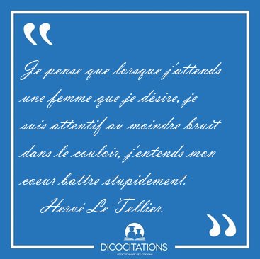 Je pense que lorsque j'attends une femme que je d�sire, je suis [...] - Herv� Le Tellier...
