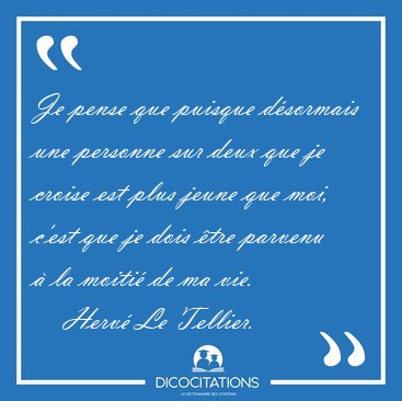 Je pense que puisque dsormais une personne sur deux que je [...] - Herv Le Tellier...