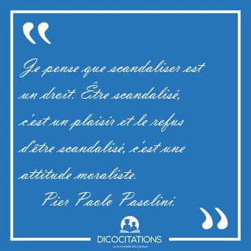 Je pense que scandaliser est un droit. �tre scandalis�, c�est un [...] - Pier Paolo Pasolini...