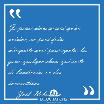 Je pense sinc�rement qu'en cuisine, on peut faire n'importe quoi [...] - Jo�l  Robuchon...
