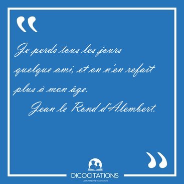 Je perds tous les jours quelque ami, et on n'en refait plus � [...] - Jean le Rond d'Alembert...