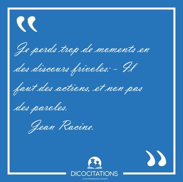 Je perds trop de moments en des discours frivoles: - Il faut des [...] - Jean Racine...