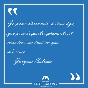 Je peux d�couvrir, � tout �ge, que je suis partie prenante et [...] - Jacques Salom�...
