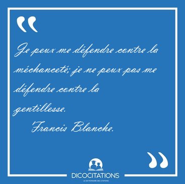 Je peux me dfendre contre la mchancet; je ne peux pas me [...] - Francis Blanche...