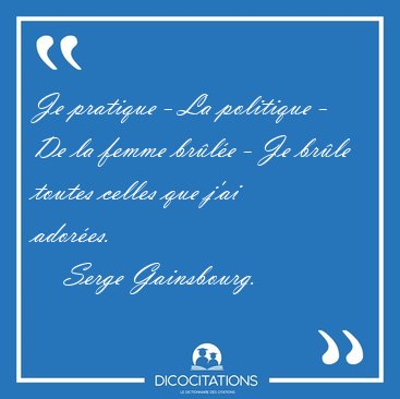 Je pratique - La politique - De la femme br�l�e - Je br�le [...] - Serge Gainsbourg...