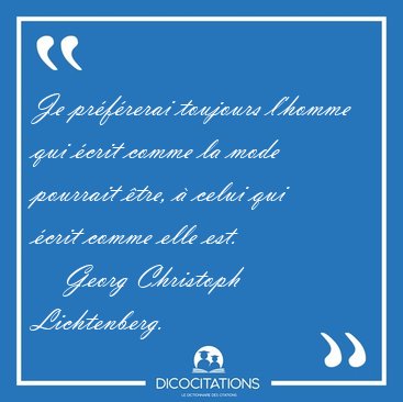 Je pr�f�rerai toujours l'homme qui �crit comme la mode pourrait [...] - Georg Christoph Lichtenberg...