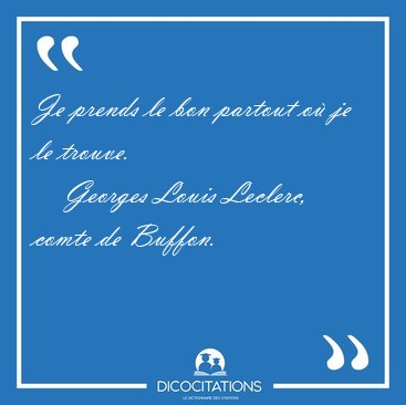 Je prends le bon partout o je le [...] - Georges Louis Leclerc, comte de Buffon...
