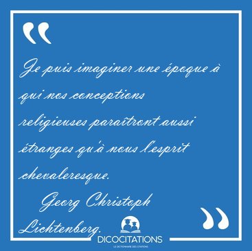 Je puis imaginer une �poque � qui nos conceptions religieuses [...] - Georg Christoph Lichtenberg...