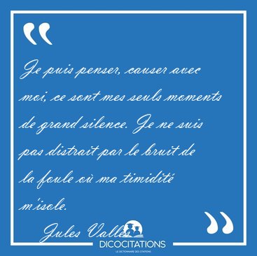Je puis penser, causer avec moi, ce sont mes seuls moments de [...] - Jules Valls...