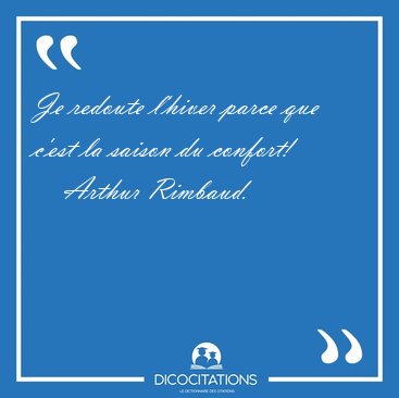 Je redoute l'hiver parce que c'est la saison du [...] - Arthur Rimbaud...