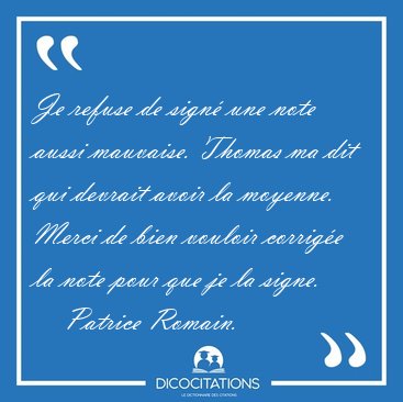Je refuse de sign� une note aussi mauvaise. Thomas ma dit qui [...] - Patrice Romain...
