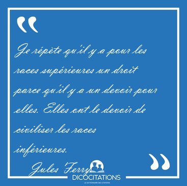 Je r�p�te qu'il y a pour les races sup�rieures un droit parce [...] - Jules Ferry...