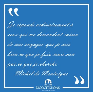Je rponds ordinairement  ceux qui me demandent raison de mes [...] - Michel de Montaigne...