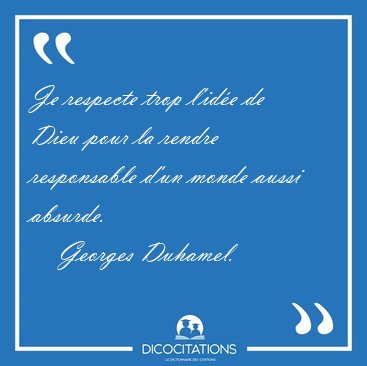 Je respecte trop l'id�e de Dieu pour la rendre responsable d'un [...] - Georges Duhamel...