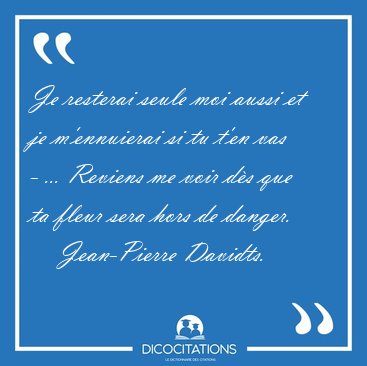 Je resterai seule moi aussi et je m'ennuierai si tu t'en vas - [...] - Jean-Pierre Davidts...