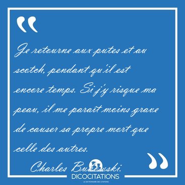 Je retourne aux putes et au scotch, pendant qu'il est encore [...] - Charles Bukowski...