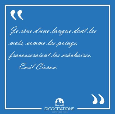 Je r�ve d'une langue dont les mots, comme les poings, [...] - Emil Cioran...