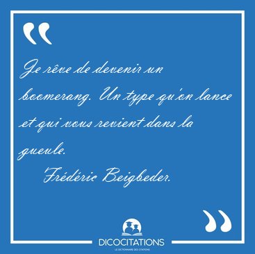 Je rve de devenir un boomerang. Un type qu'on lance et qui vous [...] - Frdric Beigbeder...