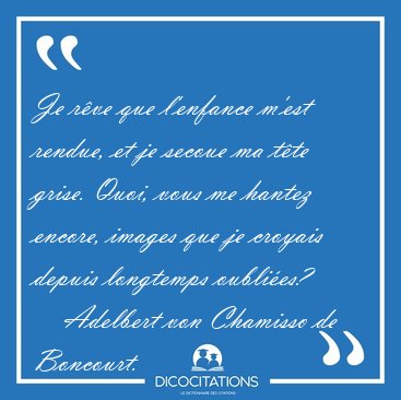 Je r�ve que l'enfance m'est rendue, et je secoue ma t�te grise. [...] - Adelbert von Chamisso de Boncourt...