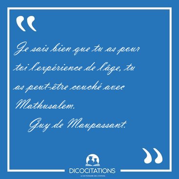 Je sais bien que tu as pour toi l'exp�rience de l'�ge, tu as [...] - Guy de Maupassant...