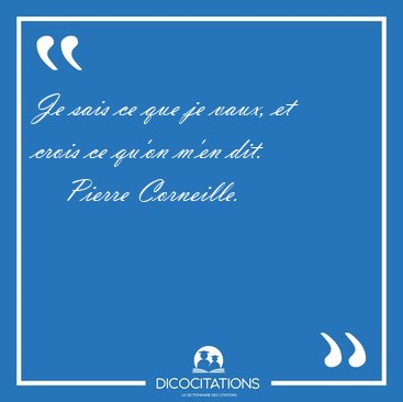 Je sais ce que je vaux, et crois ce qu'on m'en [...] - Pierre Corneille...