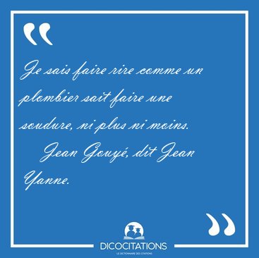 Je sais faire rire comme un plombier sait faire une soudure, ni [...] - Jean Gouy, dit Jean Yanne...