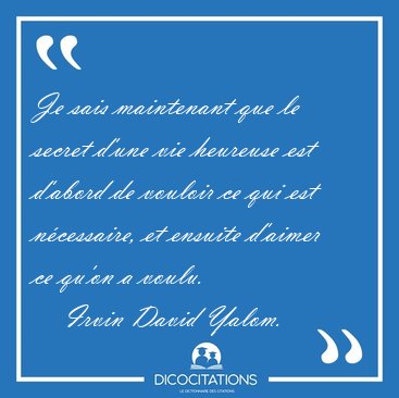 Je sais maintenant que le secret d'une vie heureuse est d'abord [...] - Irvin David Yalom...