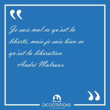 Je sais mal ce qu'est la libert�, mais je sais bien ce qu'est la [...] - Andr� Malraux...