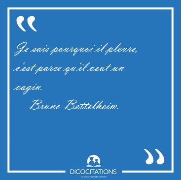 Je sais pourquoi il pleure, c'est parce qu'il veut un [...] - Bruno Bettelheim...