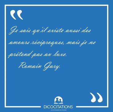 Je sais qu'il existe aussi des amours r�ciproques, mais je ne [...] - Romain Gary...