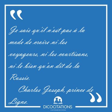 Je sais qu'il n'est pas � la mode de croire ni les voyageurs, ni [...] - Charles Joseph, prince de Ligne...
