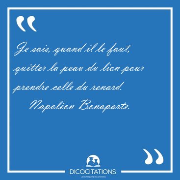 Je sais, quand il le faut, quitter la peau du lion pour prendre [...] - Napol�on Bonaparte...