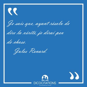 Je sais que, ayant rsolu de dire la vrit, je dirai peu de [...] - Jules Renard...