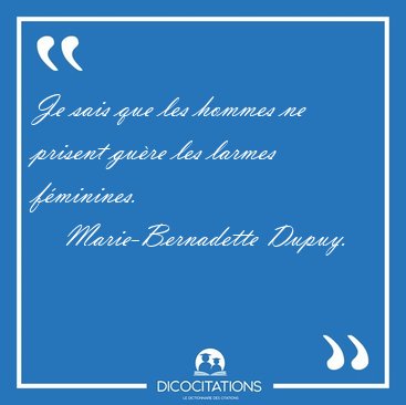 Je sais que les hommes ne prisent gu�re les larmes f�minines. [...] - Marie-Bernadette Dupuy...
