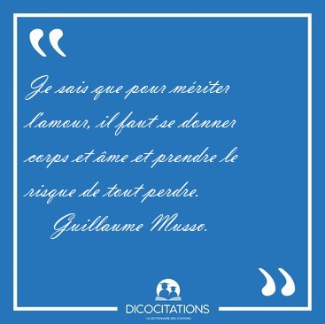 Je sais que pour mriter l'amour, il faut se donner corps et me [...] - Guillaume Musso...