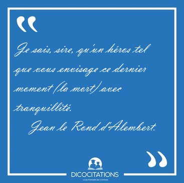 Je sais, sire, qu'un h�ros tel que vous envisage ce dernier [...] - Jean le Rond d'Alembert...