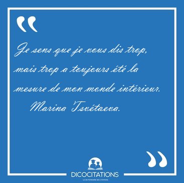 Je sens que je vous dis trop, mais trop a toujours �t� la mesure [...] - Marina Tsv�taeva...