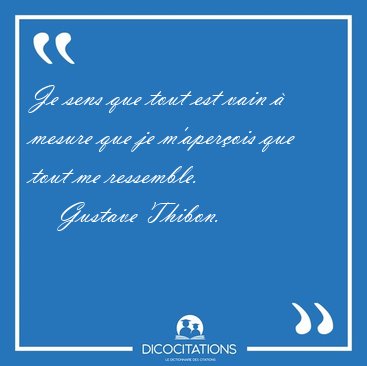 Je sens que tout est vain � mesure que je m'aper�ois que tout me [...] - Gustave Thibon...