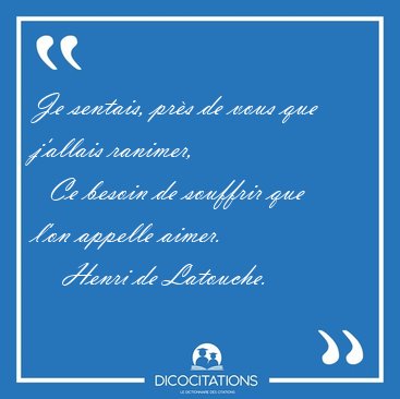 Je sentais, pr�s de vous que j'allais ranimer,    Ce besoin de [...] - Henri de Latouche...