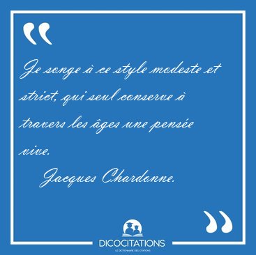 Je songe  ce style modeste et strict, qui seul conserve  [...] - Jacques Chardonne...