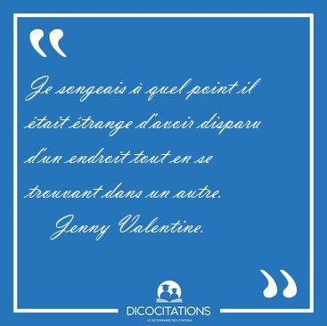 Je songeais � quel point il �tait �trange d'avoir disparu d'un [...] - Jenny Valentine...