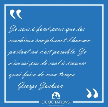 Je suis � fond pour que les machines remplacent l'homme partout [...] - George Jackson...