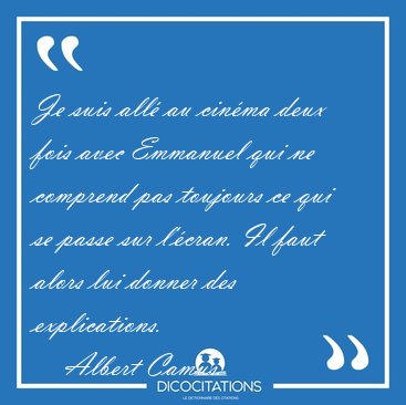 Je suis all au cinma deux fois avec Emmanuel qui ne comprend [...] - Albert Camus...