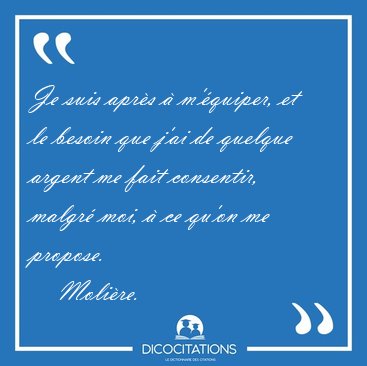 Je suis apr�s � m'�quiper, et le besoin que j'ai de quelque [...] - Moli�re...